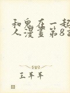 和鬼在一起的男人漫画第8话免费阅读下拉式