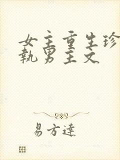 女主重生珍惜偏执男主文