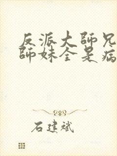 反派大师兄我的师妹全是病娇漫画免费