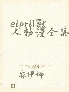 eipril兽人动漫全集免费观看