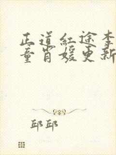 正道红途李初年童肖媛更新章节