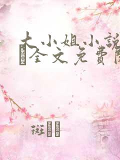 大小姐小说by琂全文免费阅读