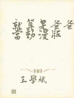 就算是爸爸也想当动漫版