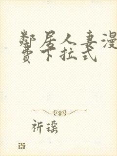 邻居人妻漫画免费下拉式