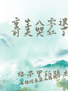 重生八零退婚后前夫哭红了眼免费