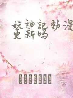 妖神记动漫还会更新吗