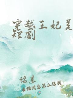 穿越王妃美又飒短剧