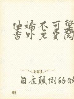 他娇不可攀全文番外免费阅读