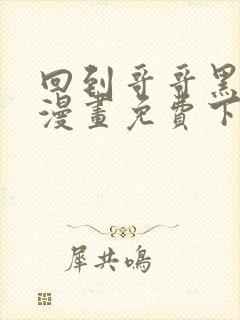 回到哥哥黑化前漫画免费下拉式