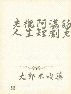 光棍阿满的逆袭人生短剧免费观看