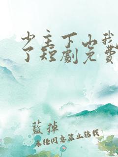 少主下山我无敌了短剧免费全集