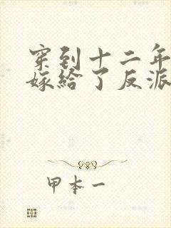 穿到十二年后我嫁给了反派