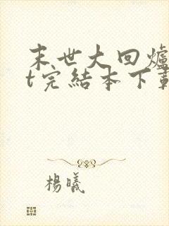 末世大回炉txt完结本下载