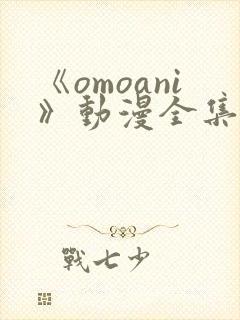 《omoani》动漫全集免费观看