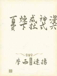 百炼成神漫画免费下拉式六漫