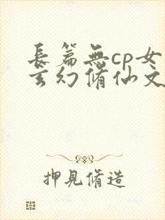 长篇无cp女强玄幻修仙文