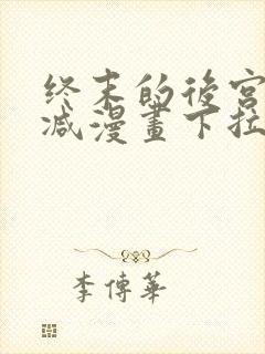终末的后宫无删减漫画下拉式