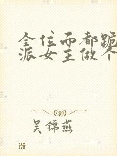 全位面都跪求反派女主做个人小说正版