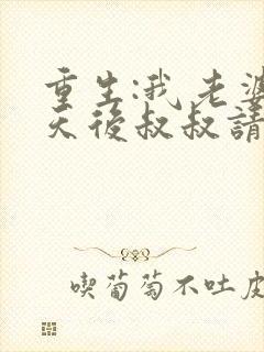 重生:我老婆是天后叔叔请放开我