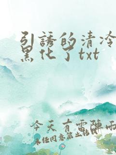 引诱的清冷男主黑化了txt