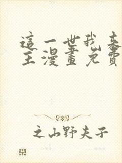 这一世我来当家主漫画免费阅读漫画