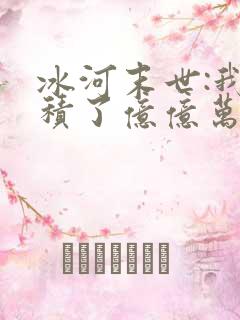 冰河末世:我囤积了亿亿万物资完本