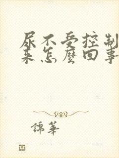 尿不受控制流出来怎么回事