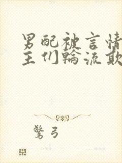 男配被言情文男主们轮流欺负