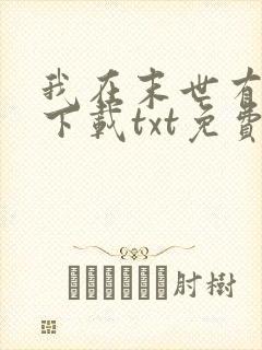我在末世有套房下载txt免费下载