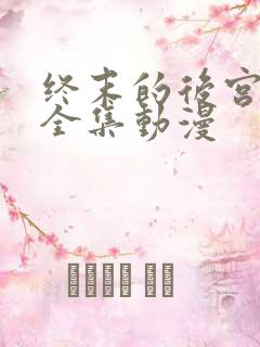 终末的后宫免费全集动漫
