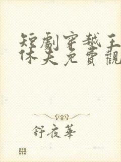 短剧穿越王妃要休夫免费观看