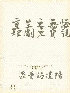 重生之无悔人生短剧免费观看