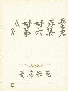 《好好疼爱里面》第六集免费观看