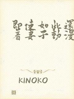 即使如此还是爱着妻子动漫在线观看