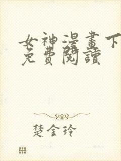 女神漫画下拉式免费阅读