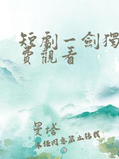 短剧一剑独尊免费观看