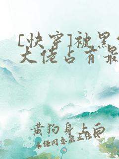 [快穿]被黑化大佬占有最新章节