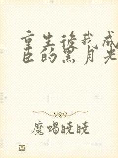 重生后我成了权臣的黑月光阮凌玉