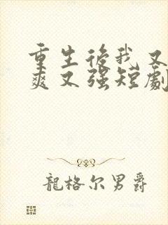 重生后我又飒又爽又强短剧免费全集