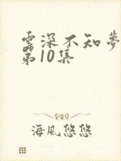 云深不知梦动漫第10集