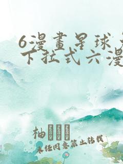6漫画星球免费下拉式六漫画