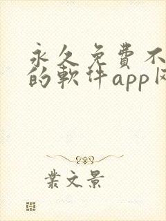 永久免费不收费的软件app网站