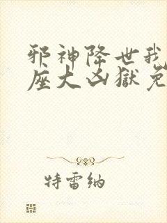 邪神降世我有一座大凶狱免费全集