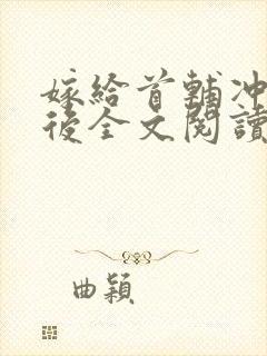 嫁给首辅冲喜以后全文阅读全文