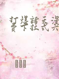 打爆诸天漫画免费下拉式六漫画