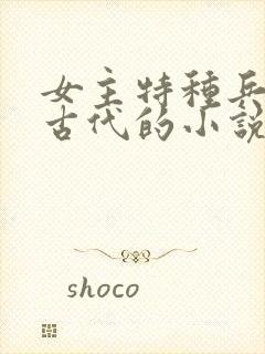 女主特种兵穿越古代的小说