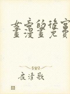 女帝的后宫六漫画漫画免费下拉式