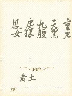 凤戾九天重生嫡女狠腹黑免费阅读