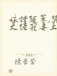 嫁错随军,禁欲大佬宠妻上瘾最新章节免费