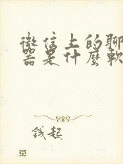 微信上的聊天神器是什么软件